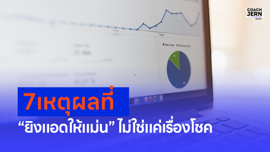 7 เหตุผลที่ “ยิงแอดให้แม่น” ไม่ใช่แค่เรื่องโชค
