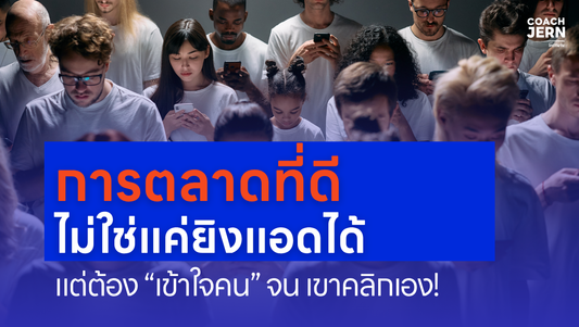 7 เหตุผลที่การตลาดที่ดี ไม่ใช่แค่เรื่องยิงแอด